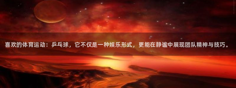 bbin视讯游戏平台：喜欢的体育运动：乒乓球，它不仅是一种娱乐形式，更能在静谧中展现团队精神与技巧。