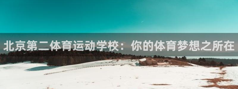bbin视讯游戏平台：北京第二体育运动学校：你的体育梦想之所在