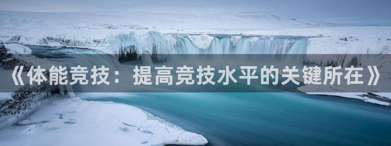 bbin视讯：《体能竞技：提高竞技水平的关键所在》