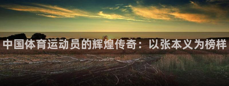 bbin视讯：中国体育运动员的辉煌传奇：以张本义为榜样