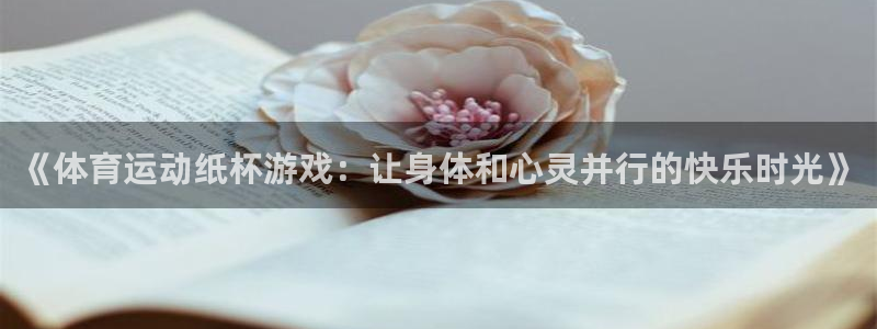bbin视讯游戏官网：《体育运动纸杯游戏：让身体和心灵并行的快乐时光》