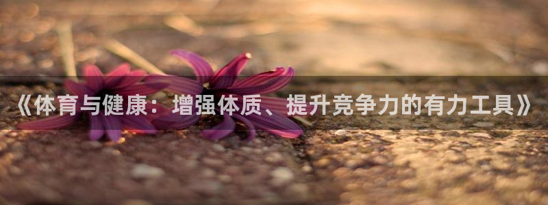 bbin视讯游戏官网：《体育与健康：增强体质、提升竞争力的有力工具》