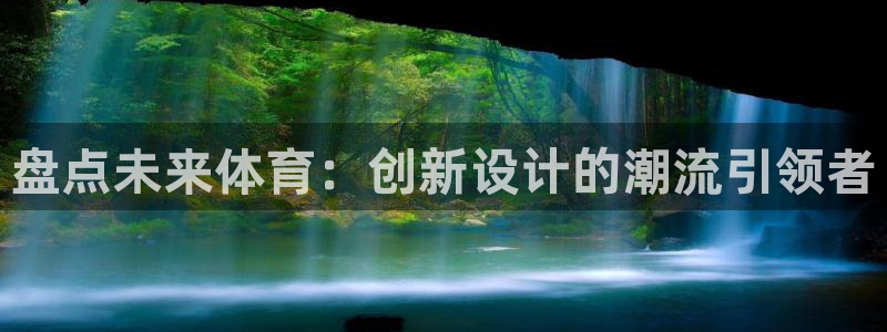 bbin视讯游戏官网：盘点未来体育：创新设计的潮流引领者