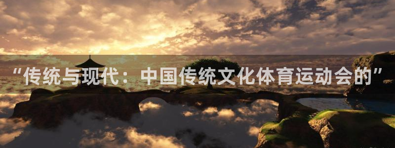 bbin视讯下：“传统与现代：中国传统文化体育运动会的”