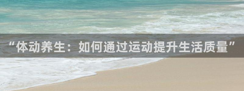 bbin视讯下：“体动养生：如何通过运动提升生活质量”