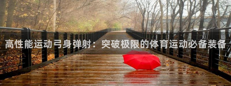 bbin视讯下：高性能运动弓身弹射：突破极限的体育运动必备装备