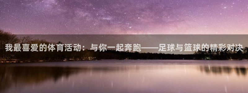 bbin视讯：我最喜爱的体育活动：与你一起奔跑——足球与篮球的精彩对决