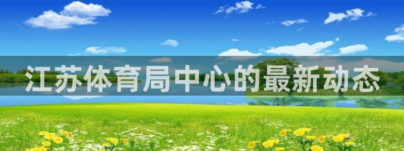 bbin视讯：江苏体育局中心的最新动态