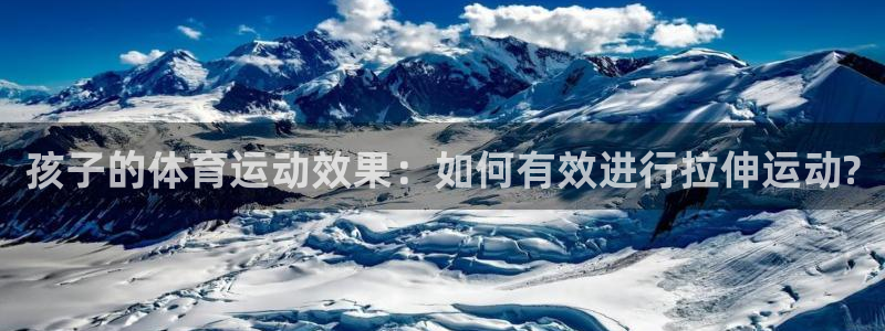 bbin视讯下：孩子的体育运动效果：如何有效进行拉伸运动?