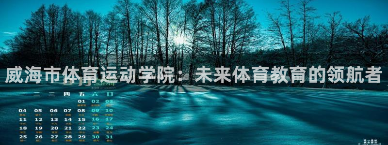 bbin视讯下：威海市体育运动学院：未来体育教育的领航者