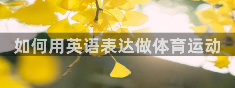 bbin视讯游戏平台：如何用英语表达做体育运动