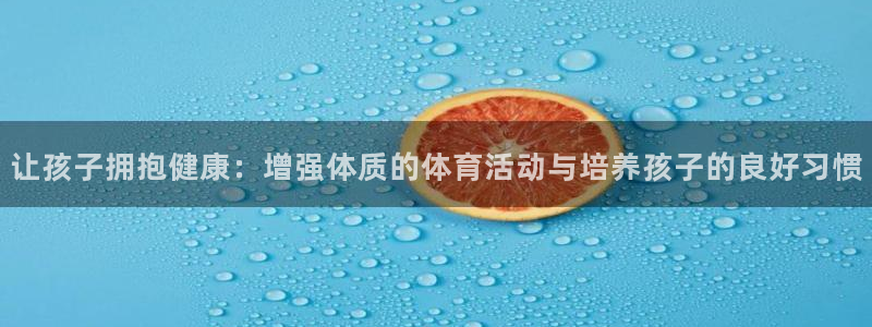 bbin视讯游戏官网：让孩子拥抱健康：增强体质的体育活动与培养孩子的良好习惯