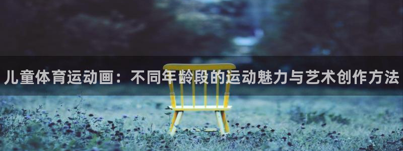 bbin视讯游戏平台：儿童体育运动画：不同年龄段的运动魅力与艺术创作方法
