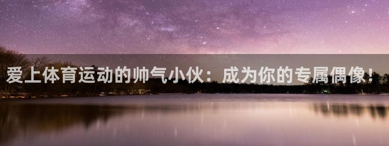 bbin视讯游戏平台：爱上体育运动的帅气小伙：成为你的专属偶像！