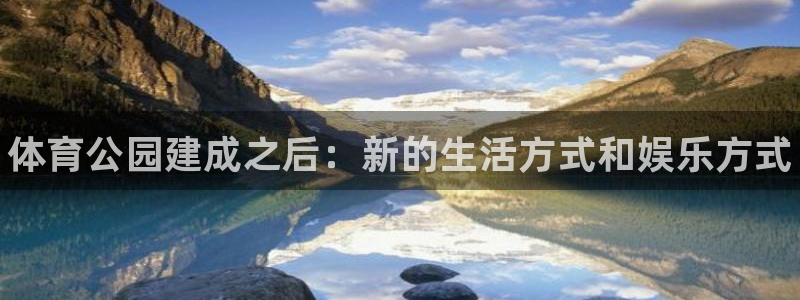 bbin视讯游戏官网：体育公园建成之后：新的生活方式和娱乐方式
