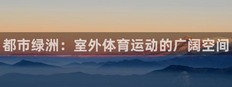 bbin视讯游戏官网：都市绿洲：室外体育运动的广阔空间