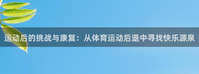bbin视讯游戏平台：运动后的挑战与康复：从体育运动后退中寻找快乐源泉