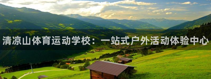 bbin视讯：清凉山体育运动学校：一站式户外活动体验中心